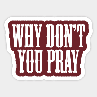 Why Don't You Pray Sticker